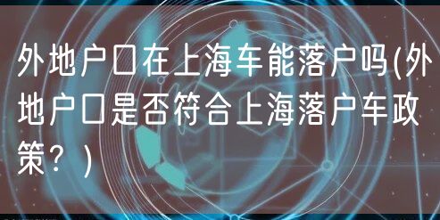 外地户口在上海车能落户吗(外地户口是否符合上海落户车政策？)