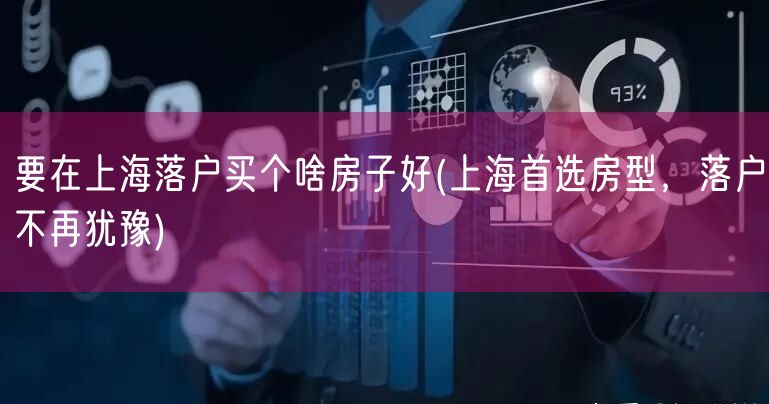 要在上海落户买个啥房子好(上海首选房型，落户不再犹豫)