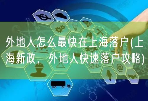 外地人怎么最快在上海落户(上海新政，外地人快速落户攻略)