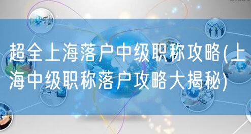 超全上海落户中级职称攻略(上海中级职称落户攻略大揭秘)