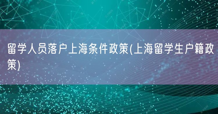 留学人员落户上海条件政策(上海留学生户籍政策)