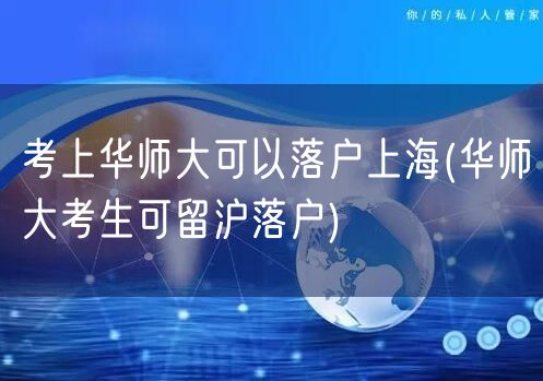 考上华师大可以落户上海(华师大考生可留沪落户)
