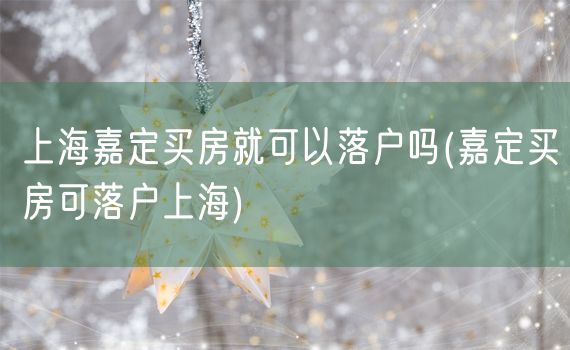 上海嘉定买房就可以落户吗(嘉定买房可落户上海)