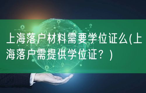 上海落户材料需要学位证么(上海落户需提供学位证？)