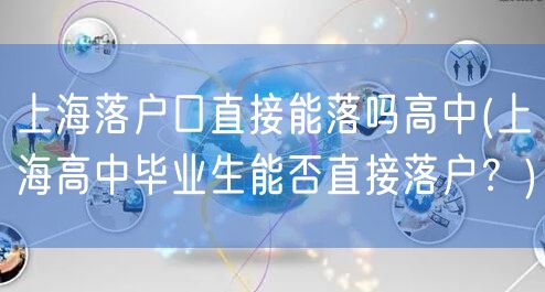 上海落户口直接能落吗高中(上海高中毕业生能否直接落户？)
