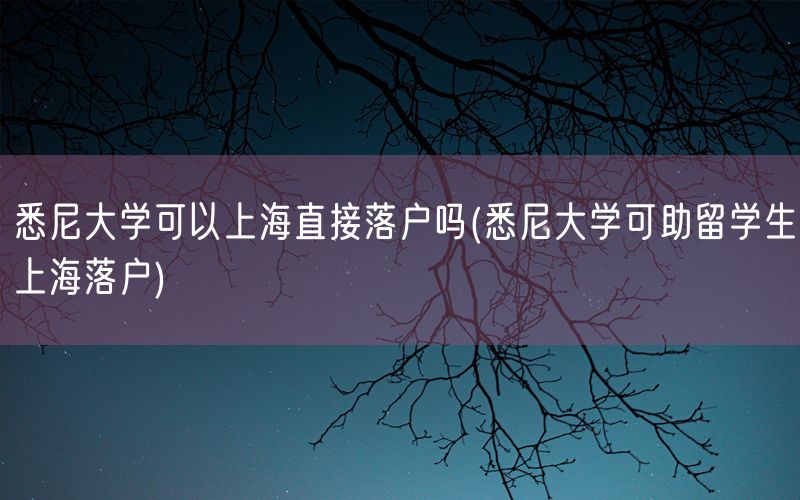 悉尼大学可以上海直接落户吗(悉尼大学可助留学生上海落户)