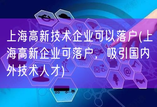 上海高新技术企业可以落户(上海高新企业可落户，吸引国内外技术人才)