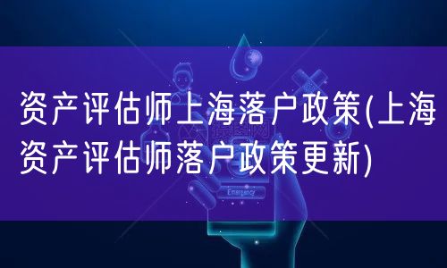 资产评估师上海落户政策(上海资产评估师落户政策更新)