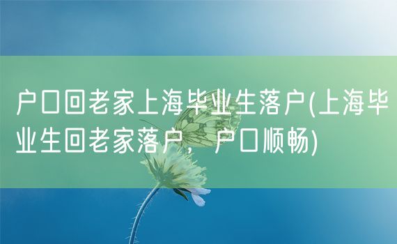 户口回老家上海毕业生落户(上海毕业生回老家落户，户口顺畅)