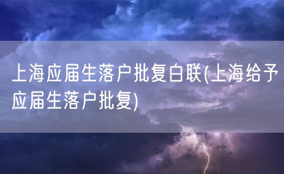 上海应届生落户批复白联(上海给予应届生落户批复)