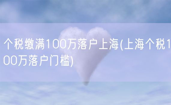 个税缴满100万落户上海(上海个税100万落户门槛)