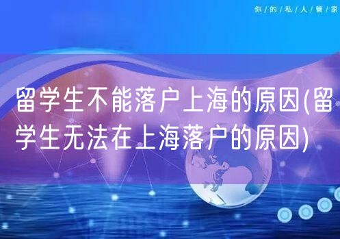 留学生不能落户上海的原因(留学生无法在上海落户的原因)