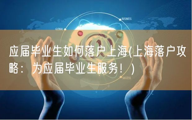 应届毕业生如何落户上海(上海落户攻略：为应届毕业生服务！)