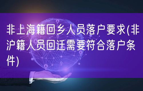 非上海籍回乡人员落户要求(非沪籍人员回迁需要符合落户条件)