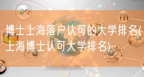 博士上海落户认可的大学排名(上海博士认可大学排名)