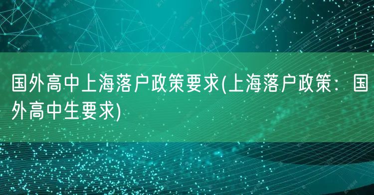 国外高中上海落户政策要求(上海落户政策：国外高中生要求)