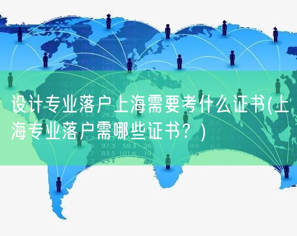 设计专业落户上海需要考什么证书(上海专业落户需哪些证书？)