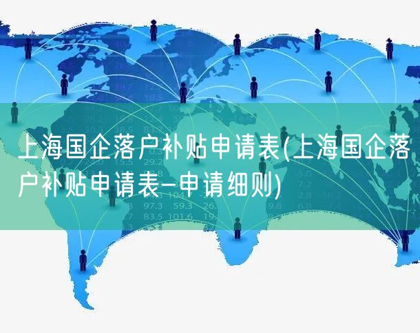 上海国企落户补贴申请表(上海国企落户补贴申请表-申请细则)