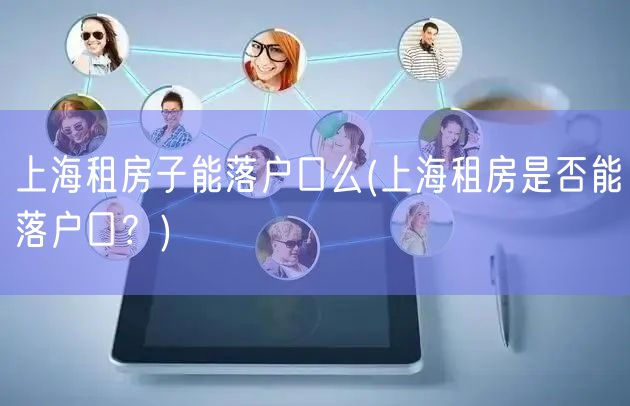 上海租房子能落户口么(上海租房是否能落户口？)