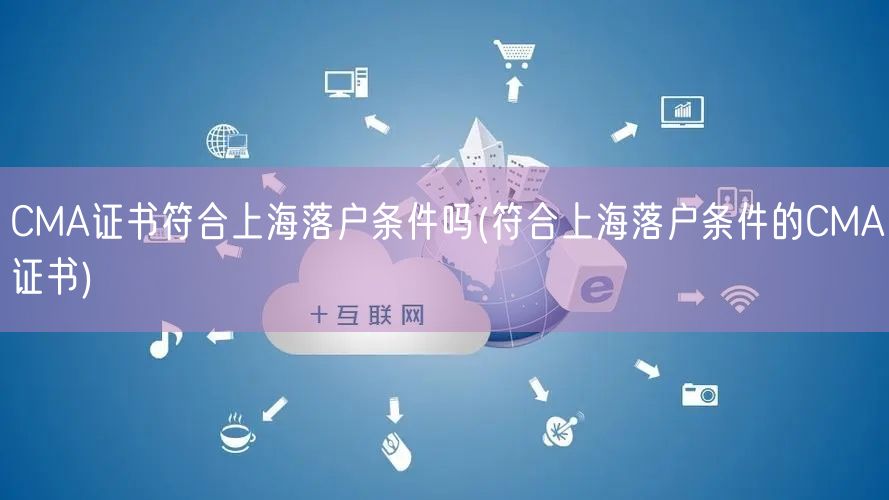 CMA证书符合上海落户条件吗(符合上海落户条件的CMA证书)