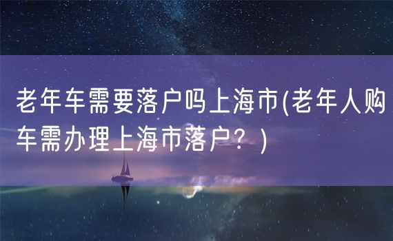 老年车需要落户吗上海市(老年人购车需办理上海市落户？)
