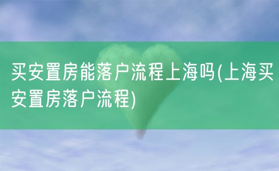 买安置房能落户流程上海吗(上海买安置房落户流程)
