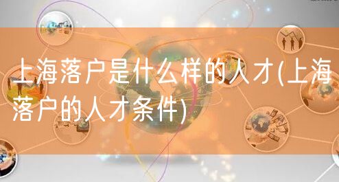 上海落户是什么样的人才(上海落户的人才条件)