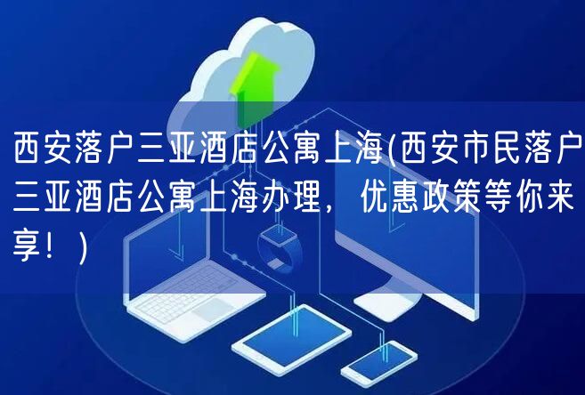 西安落户三亚酒店公寓上海(西安市民落户三亚酒店公寓上海办理，优惠政策等你来享！)