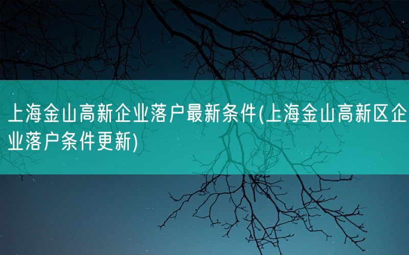 上海金山高新企业落户最新条件(上海金山高新区企业落户条件更新)