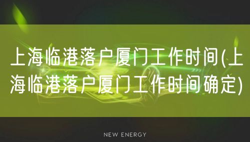 上海临港落户厦门工作时间(上海临港落户厦门工作时间确定)