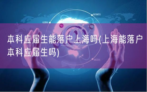 本科应届生能落户上海吗(上海能落户本科应届生吗)