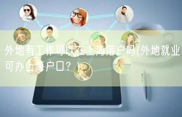 外地有工作可以在上海落户吗(外地就业可办上海户口？)