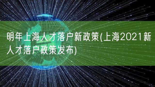 明年上海人才落户新政策(上海2021新人才落户政策发布)
