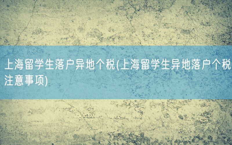 上海留学生落户异地个税(上海留学生异地落户个税注意事项)