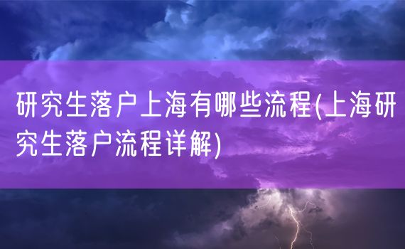 研究生落户上海有哪些流程(上海研究生落户流程详解)