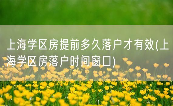 上海学区房提前多久落户才有效(上海学区房落户时间窗口)