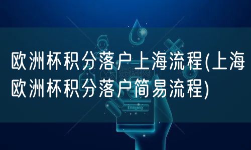 欧洲杯积分落户上海流程(上海欧洲杯积分落户简易流程)