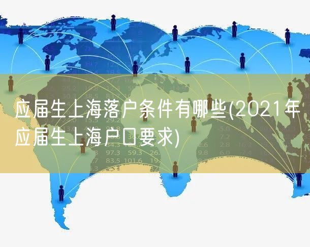 应届生上海落户条件有哪些(2021年应届生上海户口要求)