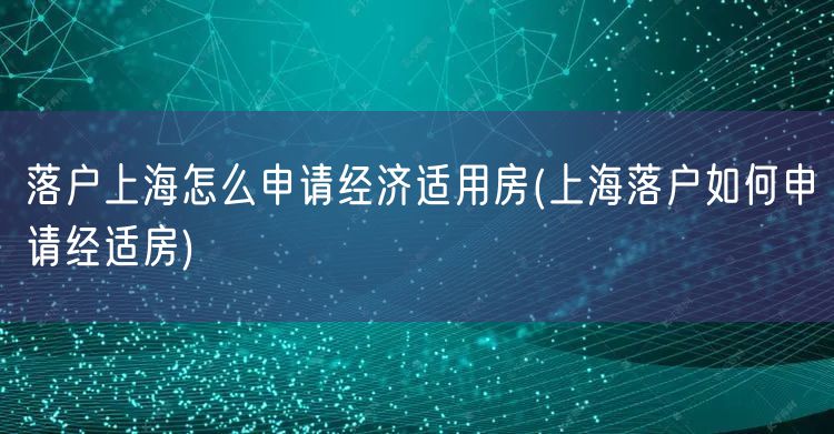 落户上海怎么申请经济适用房(上海落户如何申请经适房)