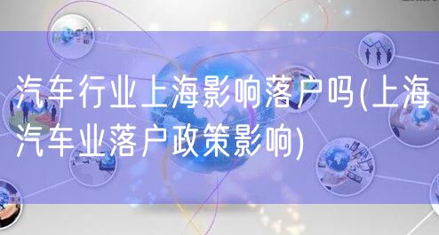 汽车行业上海影响落户吗(上海汽车业落户政策影响)