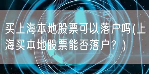买上海本地股票可以落户吗(上海买本地股票能否落户？)
