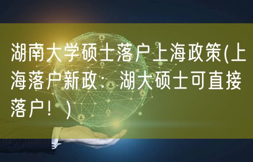 湖南大学硕士落户上海政策(上海落户新政：湖大硕士可直接落户！)