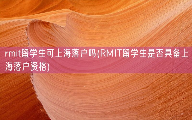rmit留学生可上海落户吗(RMIT留学生是否具备上海落户资格)