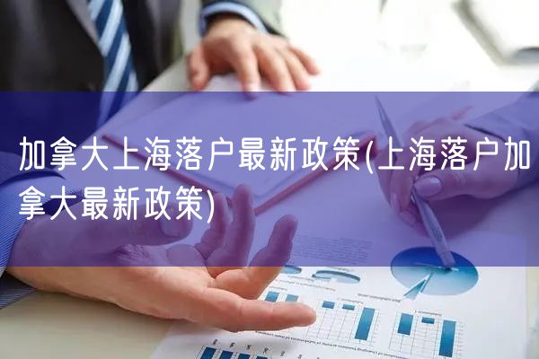 加拿大上海落户最新政策(上海落户加拿大最新政策)