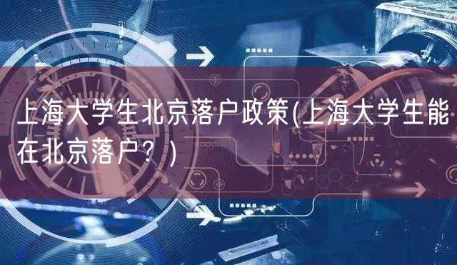 上海大学生北京落户政策(上海大学生能在北京落户？)