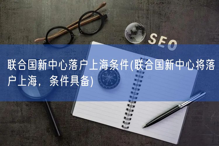 联合国新中心落户上海条件(联合国新中心将落户上海，条件具备)