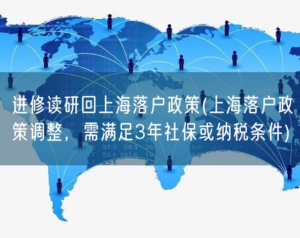 进修读研回上海落户政策(上海落户政策调整，需满足3年社保或纳税条件)
