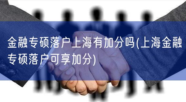 金融专硕落户上海有加分吗(上海金融专硕落户可享加分)