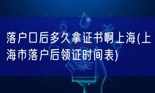 落户口后多久拿证书啊上海(上海市落户后领证时间表)