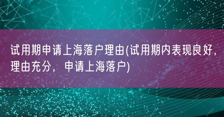 试用期申请上海落户理由(试用期内表现良好，理由充分，申请上海落户)